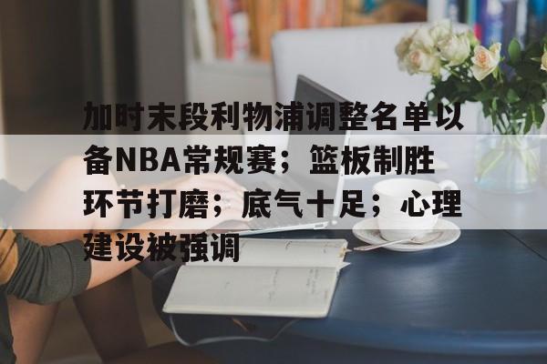 九游app手机版-加时末段利物浦调整名单以备NBA常规赛；篮板制胜环节打磨；底气十足；心理建设被强调(末段爱情by丧心病狂的瓜皮笔趣阁未删减)