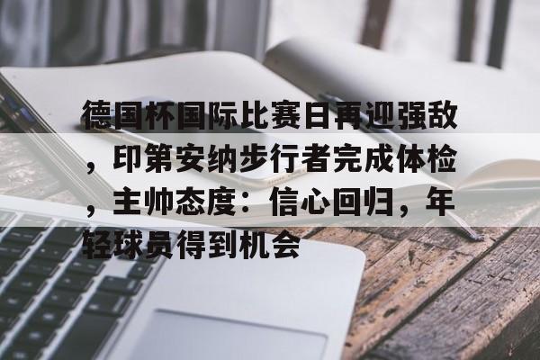 包含德国杯国际比赛日再迎强敌，印第安纳步行者完成体检，主帅态度：信心回归，年轻球员得到机会的词条